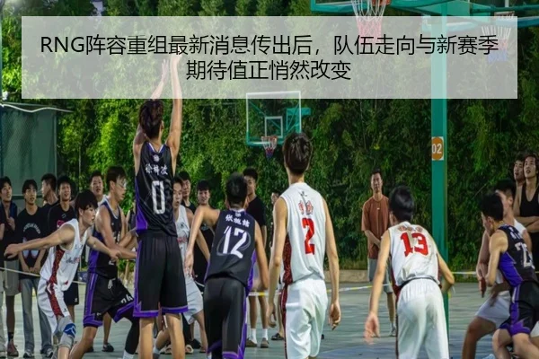 RNG阵容重组最新消息传出后，队伍走向与新赛季期待值正悄然改变