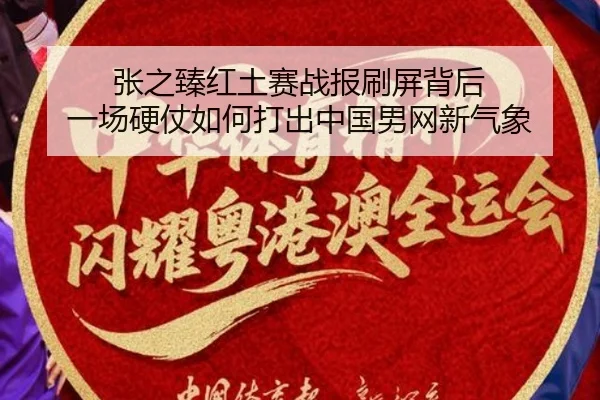 张之臻红土赛战报刷屏背后 一场硬仗如何打出中国男网新气象