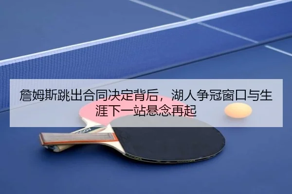 詹姆斯跳出合同决定背后，湖人争冠窗口与生涯下一站悬念再起