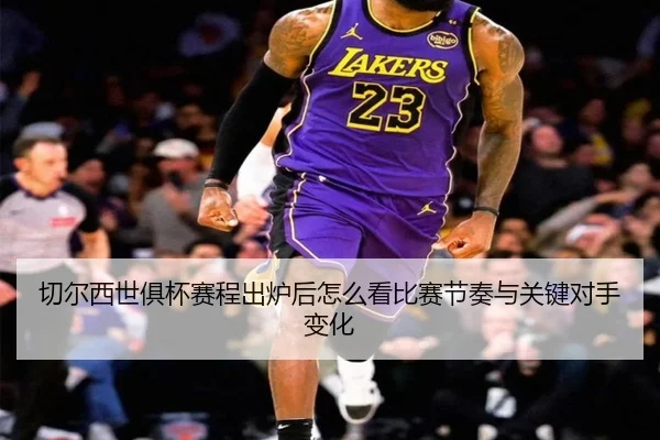 切尔西世俱杯赛程出炉后怎么看比赛节奏与关键对手变化